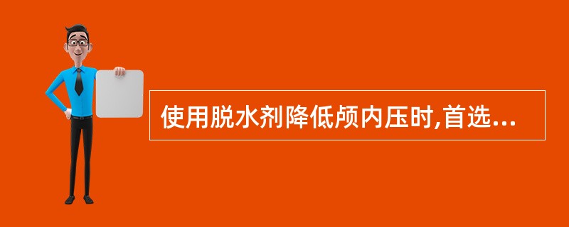 使用脱水剂降低颅内压时,首选A、20%甘露醇B、25%山梨醇C、速尿D、50%葡