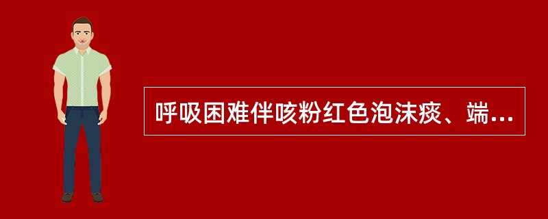 呼吸困难伴咳粉红色泡沫痰、端坐呼吸、见于( )A、急性喉炎B、支气管哮喘C、急性