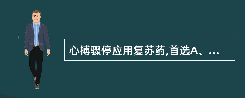 心搏骤停应用复苏药,首选A、肾上腺素B、异丙肾上腺素C、利多卡因D、氯化钙E、碳