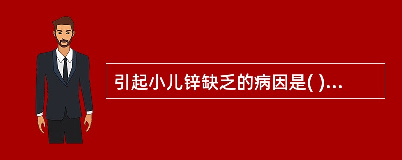 引起小儿锌缺乏的病因是( )A、摄入不足B、需要量增加C、吸收障碍D、丢失增多E