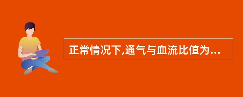 正常情况下,通气与血流比值为A、0.2B、0.4C、0.6D、0.8E、1.0