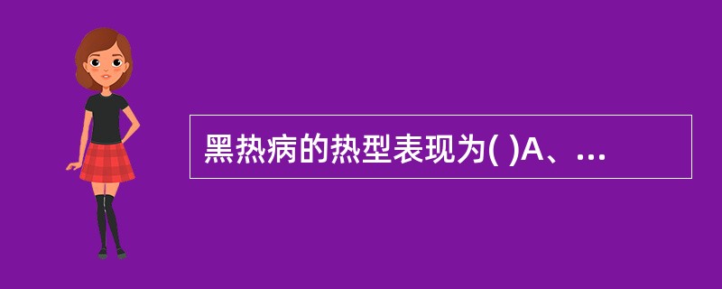 黑热病的热型表现为( )A、稽留热B、弛张热C、间歇热D、双峰热E、波状热 -