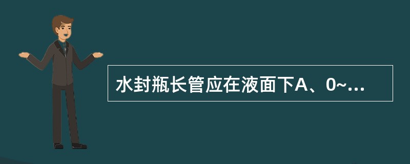 水封瓶长管应在液面下A、0~2cmB、2~4cmC、4~6cmD、6~8cmE、