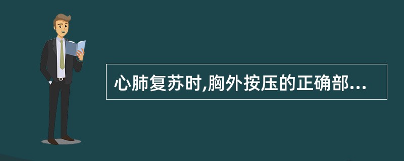 心肺复苏时,胸外按压的正确部位为A、胸骨中上1£¯3交界处B、胸骨正中C、胸骨中