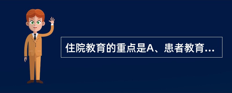 住院教育的重点是A、患者教育B、医务人员和患者教育C、患者和家属教育D、社区居民