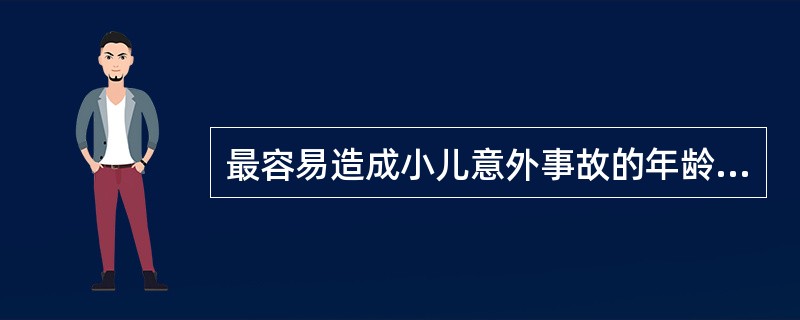 最容易造成小儿意外事故的年龄期为A、新生儿期B、婴儿期C、幼儿期D、学龄前期E、