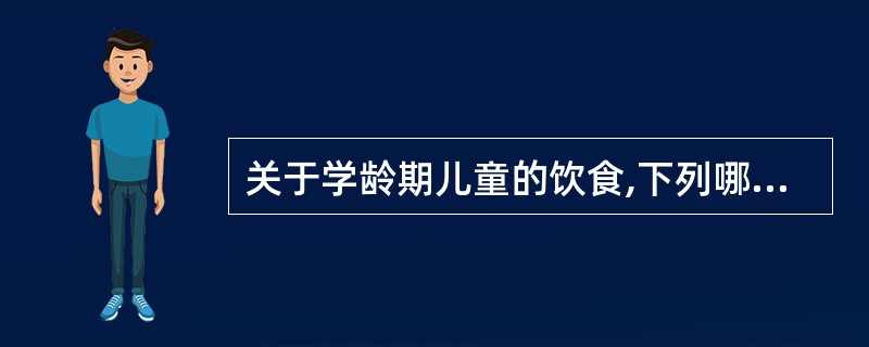 关于学龄期儿童的饮食,下列哪种说法不正确 ( )A、每日需能量1600~2400