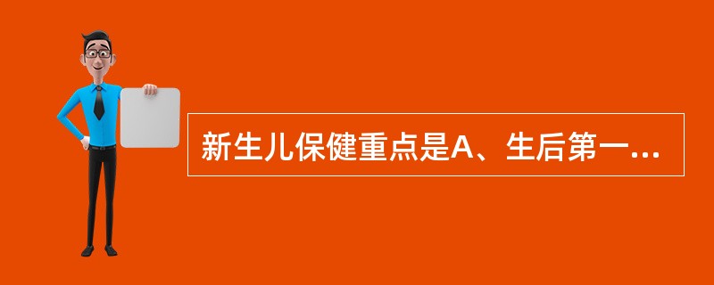 新生儿保健重点是A、生后第一周B、生后第二周C、生后第三周D、生后第四周E、生后