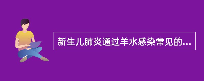 新生儿肺炎通过羊水感染常见的致病菌是A、肠道病毒B、链球菌C、大肠杆菌D、绿脓杆