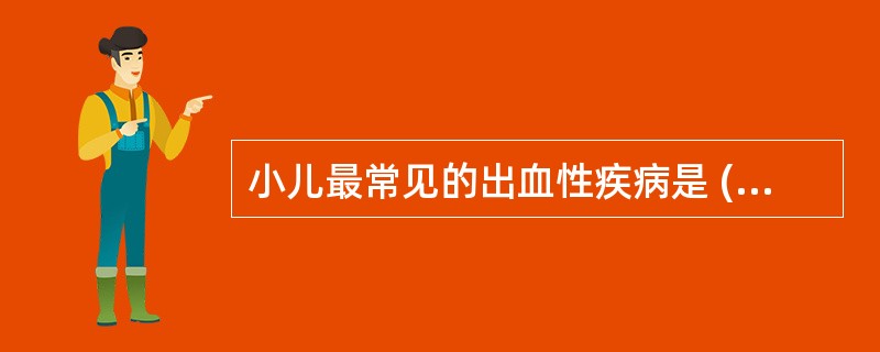 小儿最常见的出血性疾病是 ( )A、血小板病B、维生素K缺乏C、继发性血小板减少