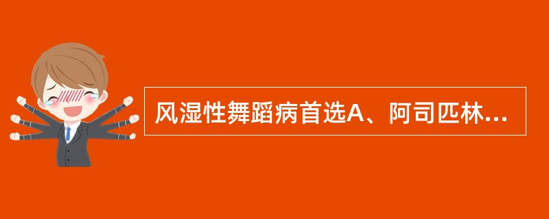 风湿性舞蹈病首选A、阿司匹林B、苯巴比妥C、泼尼松D、红霉素E、长效青霉素 -