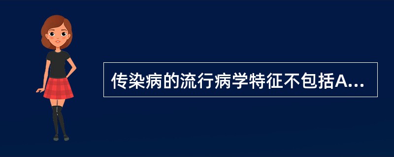 传染病的流行病学特征不包括A、流行性B、季节性C、地方性D、同期性E、散发性 -