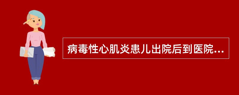 病毒性心肌炎患儿出院后到医院检查的时间分别为A、1个月、3个月、6个月、1年B、