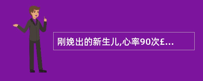 刚娩出的新生儿,心率90次£¯分,呼吸慢而不规则,四肢能活动,痰液刺激喉部反应明