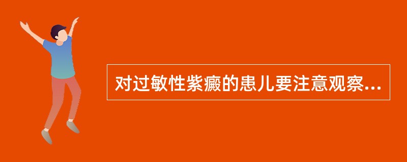 对过敏性紫癜的患儿要注意观察皮疹的( )A、形状、数量部位、是否反复出现B、皮疹