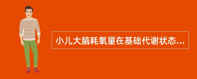 小儿大脑耗氧量在基础代谢状态下占总耗氧量的A、20%B、30%C、40%D、50