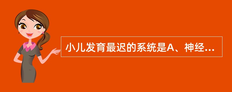 小儿发育最迟的系统是A、神经系统B、淋巴系统C、生殖系统D、脂肪组织E、肌肉组织