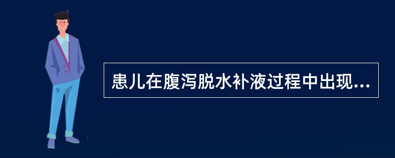 患儿在腹泻脱水补液过程中出现乏力、腹胀、肠鸣音减弱、腱反射消失、心率加快、心音低