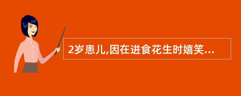 2岁患儿,因在进食花生时嬉笑,发生呛咳,随即出现呼吸困难,目前患儿面色发绀,神志