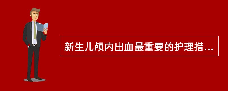 新生儿颅内出血最重要的护理措施是A、绝对保持安静,尽量减少刺激B、降温处理C、合