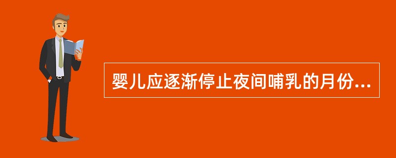 婴儿应逐渐停止夜间哺乳的月份是A、2~3个月后B、3~4个月后C、4~5个月后D