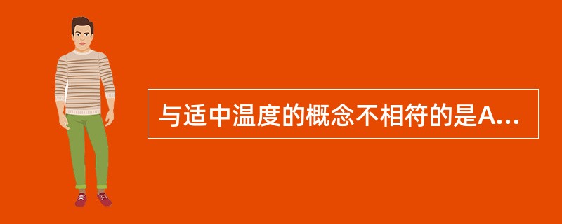 与适中温度的概念不相符的是A、指最适宜的环境温度B、能使人的体温维持在36.7~