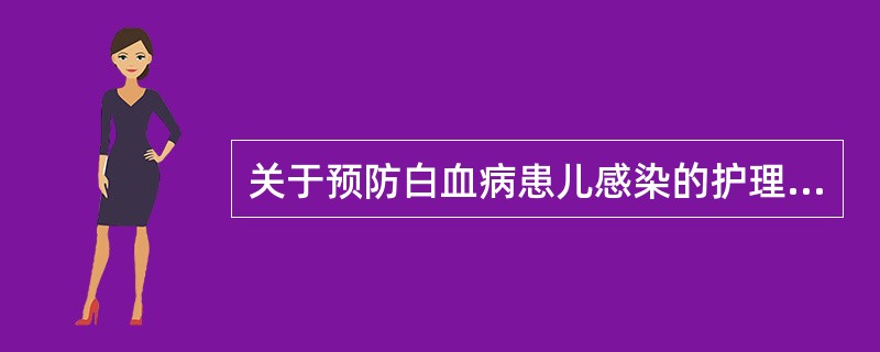 关于预防白血病患儿感染的护理措施不正确的是A、实施保护性隔离B、给抗生素预防感染