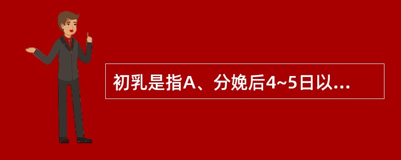 初乳是指A、分娩后4~5日以内分泌的乳汁B、分娩后6~10日分泌的乳汁C、分娩后