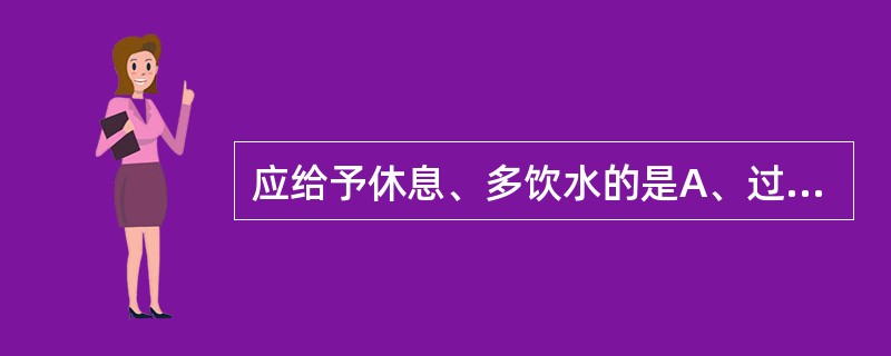 应给予休息、多饮水的是A、过敏性休克B、全身反应C、晕针D、全身感染E、过敏性皮