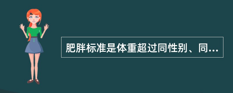 肥胖标准是体重超过同性别、同身高(长)正常小儿体重平均值的A、20%以上B、25