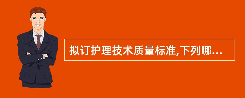 拟订护理技术质量标准,下列哪项提法不妥A、考虑到科学性、先进性B、考虑到严肃性、