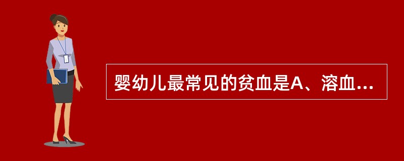 婴幼儿最常见的贫血是A、溶血性贫血B、失血性贫血C、感染性贫血D、营养性缺铁性贫