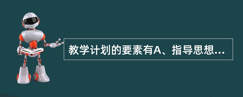 教学计划的要素有A、指导思想B、培养目标C、课程设置D、教学环节E、学时安排 -