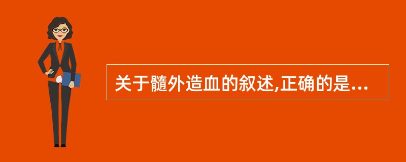 关于髓外造血的叙述,正确的是( )A、是正常小儿的主要造血形式B、是造血需求增加