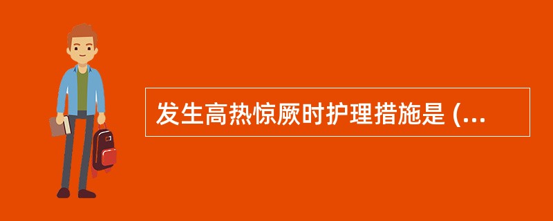 发生高热惊厥时护理措施是 ( )A、立即肌内注射苯妥英钠15~20mg£¯kgB