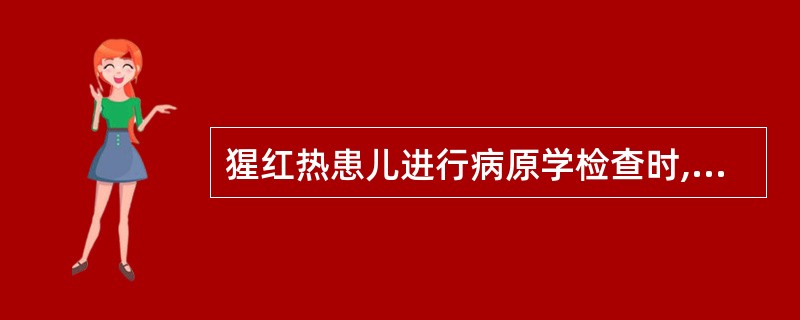 猩红热患儿进行病原学检查时,标本采集多采用A、痰培养B、咽拭子及其他病灶处分泌物