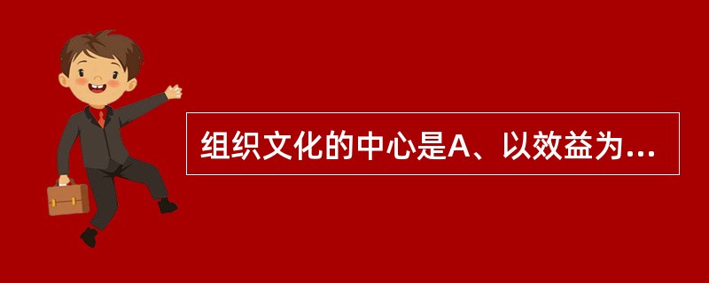 组织文化的中心是A、以效益为本B、以管理为本C、以文化为本D、以人为本E、以集体