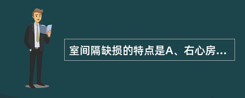 室间隔缺损的特点是A、右心房、右心室增大,肺动脉段凸出,肺血增多B、左心房、左心