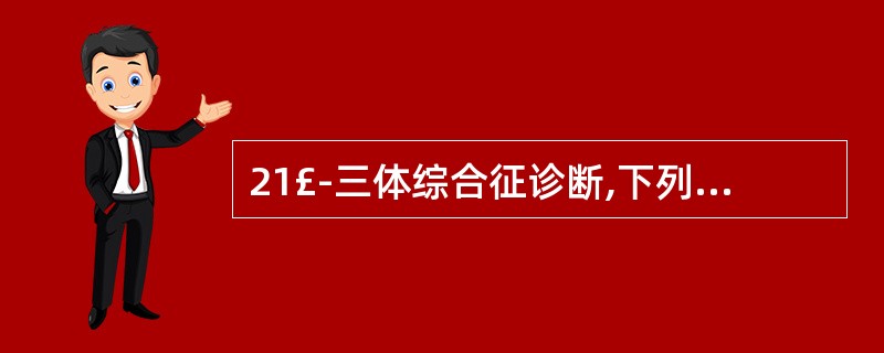 21£­三体综合征诊断,下列哪项最具诊断价值A、智能发育落后B、特殊面容C、通贯