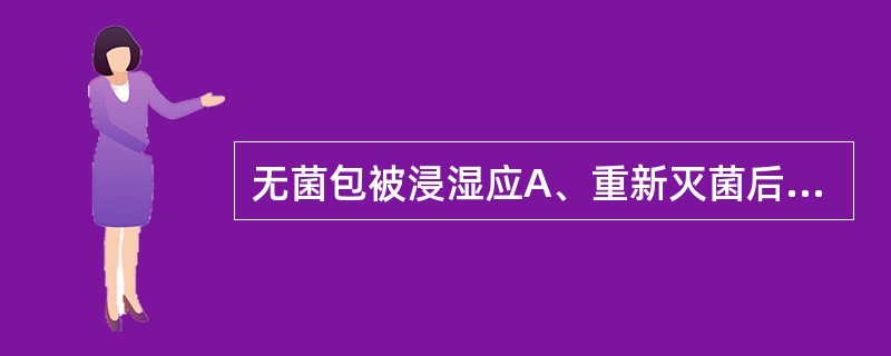 无菌包被浸湿应A、重新灭菌后备用B、晾干后备用C、马上使用D、烤干后备用E、在2