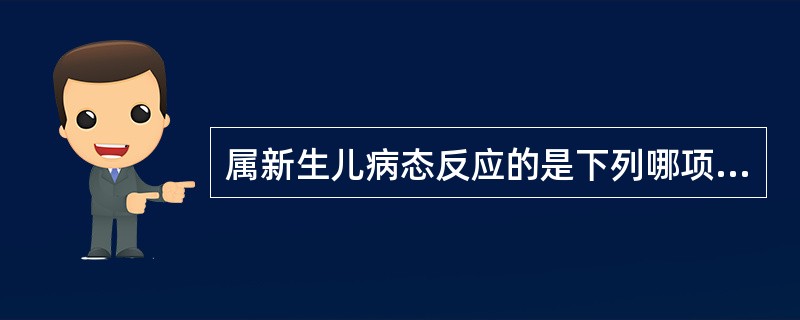 属新生儿病态反应的是下列哪项A、乳腺肿大B、生后2~3d出现黄疸C、生后3~4d