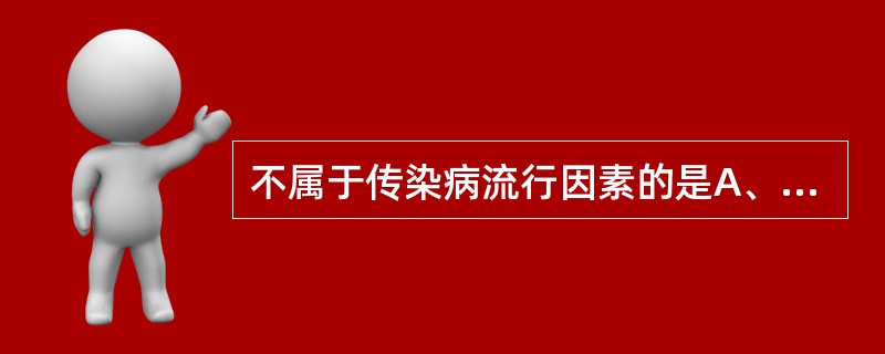 不属于传染病流行因素的是A、地理因素B、文化因素C、气候因素D、医疗卫生状况E、