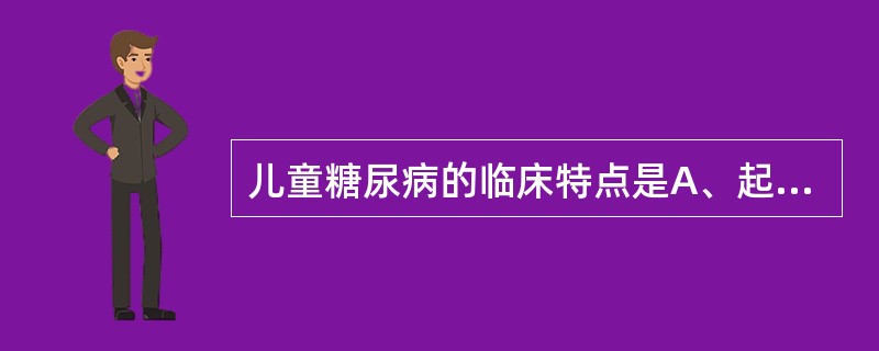 儿童糖尿病的临床特点是A、起病缓慢B、多饮、多食、多尿,易饥饿,症状严重C、容易