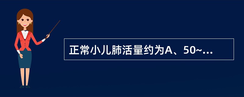 正常小儿肺活量约为A、50~70ml£¯kgB、50~100ml£¯kgC、60