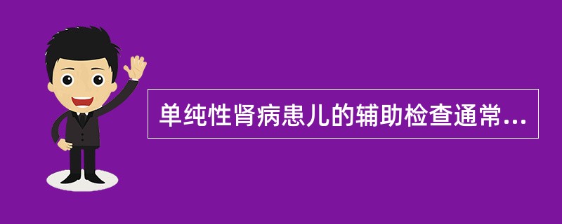 单纯性肾病患儿的辅助检查通常不出现是A、血浆总蛋白和白蛋白降低B、白、球比例倒置