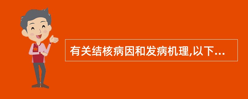 有关结核病因和发病机理,以下叙述错误的是A、结核菌属于分枝杆菌B、人型及牛型结核