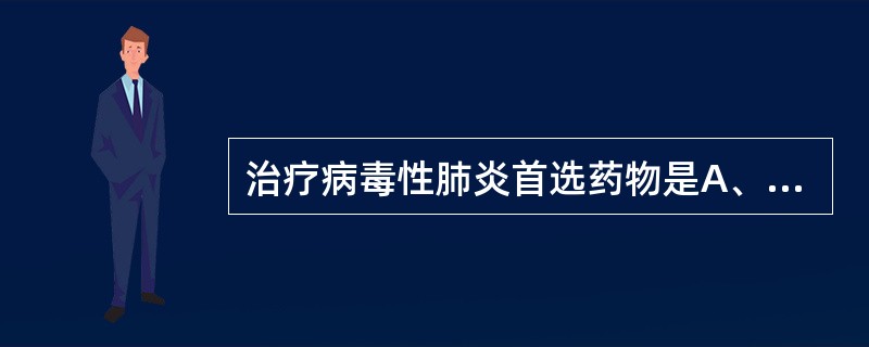 治疗病毒性肺炎首选药物是A、青霉素B、氨苄青霉素C、利巴韦林D、庆大霉素E、红霉