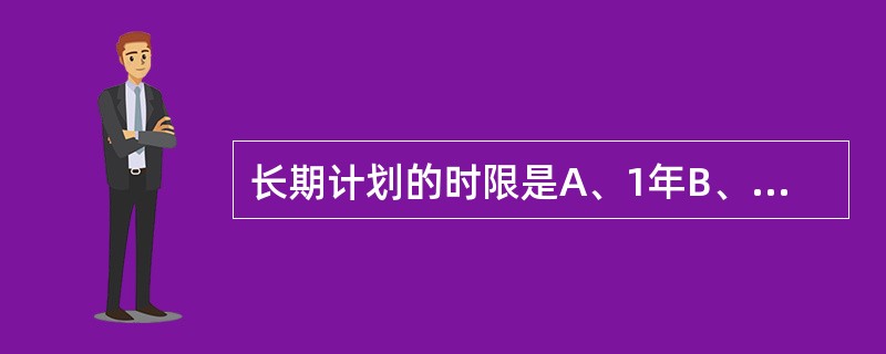 长期计划的时限是A、1年B、2年C、3年D、4年E、5年以上