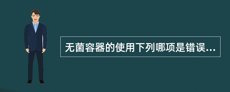 无菌容器的使用下列哪项是错误的A、检查无菌容器标记、灭菌日期B、用无菌持物钳从无