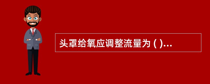 头罩给氧应调整流量为 ( )A、10~20L£¯minB、5~10L£¯minC